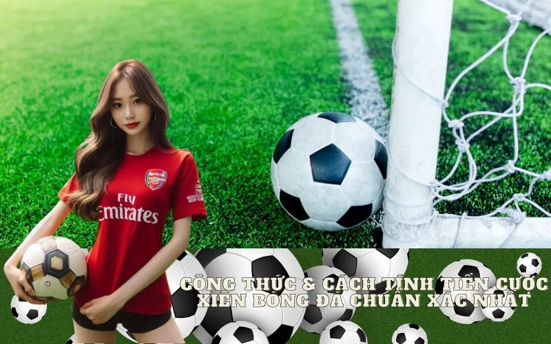 Công thức & Cách tính tiền cược xiên bóng đá chuẩn xác nhất